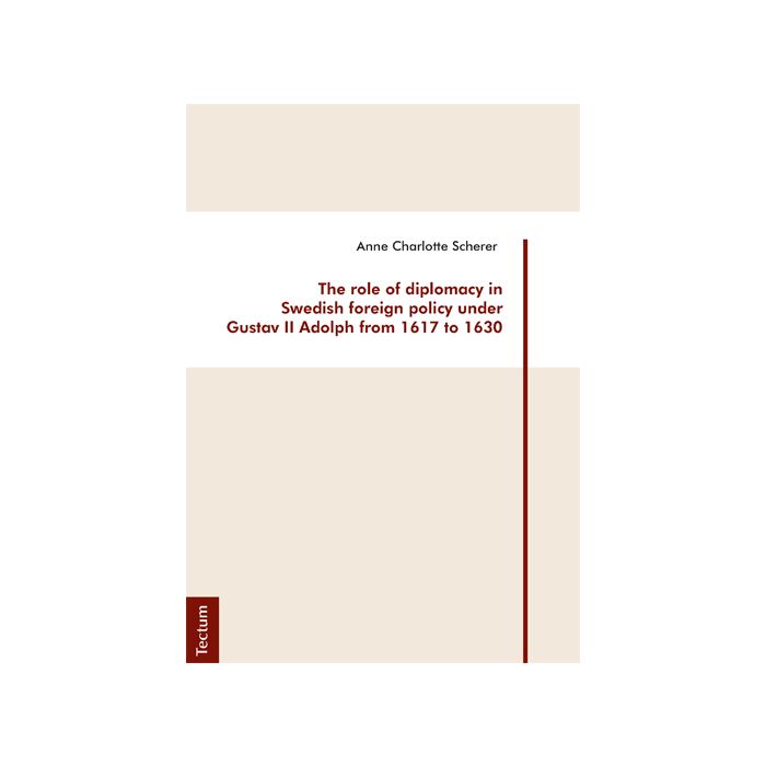 The role of diplomacy in Swedish foreign policy under Gustav II Adolph from 1617 to 1630