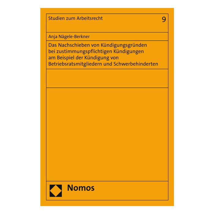 Das Nachschieben von Kündigungsgründen bei zustimmungspflichtigen Kündigungen am Beispiel der Kündigung von Betriebsratsmitgliedern und Schwerbehinderten
