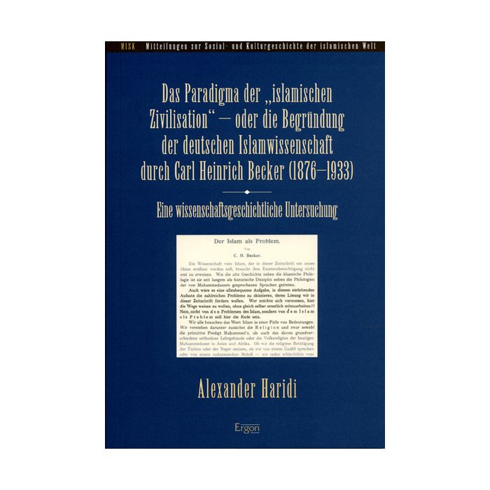 Das Paradigma der "islamischen Zivilisation" - oder die Begründung der deutschen Islamwissenschaft durch Carl Heinrich Becker (1876-1933)