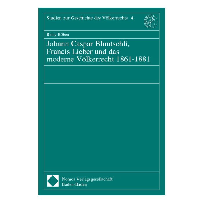 Johann Caspar Bluntschli, Francis Lieber und das moderne Völkerrecht 1861-1881 Johann Caspar Bluntschli, Francis Lieber und das moderne Völkerrecht 1861-1881