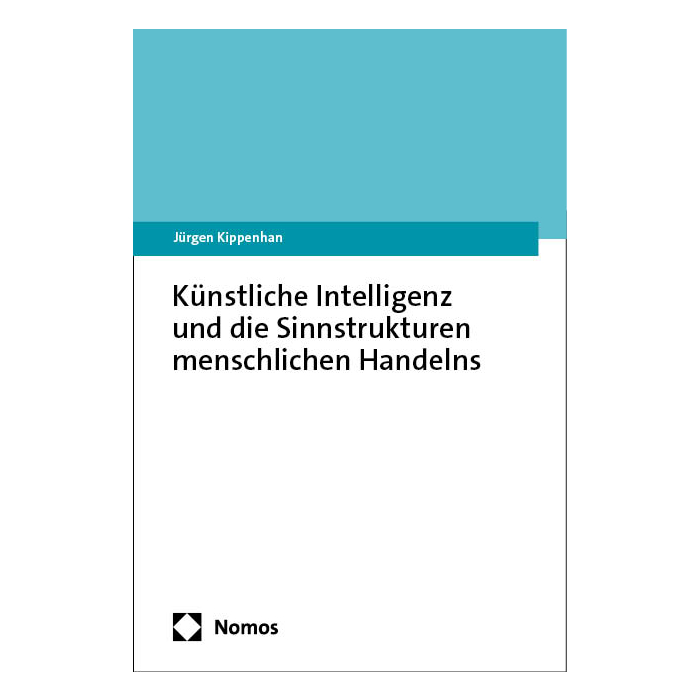 Künstliche Intelligenz und die Sinnstrukturen menschlichen Handelns Künstliche Intelligenz und die Sinnstrukturen menschlichen Handelns