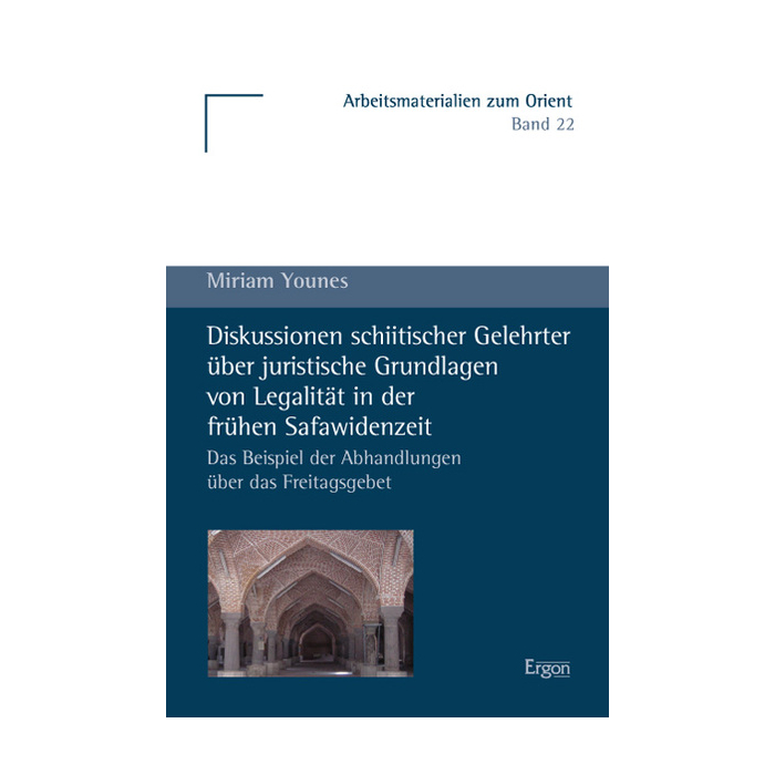 Diskussionen schiitischer Gelehrter über juristische Grundlagen von Legalität in der frühen Safawidenzeit Diskussionen schiitischer Gelehrter über juristische Grundlagen von Legalität in der frühen Safawidenzeit