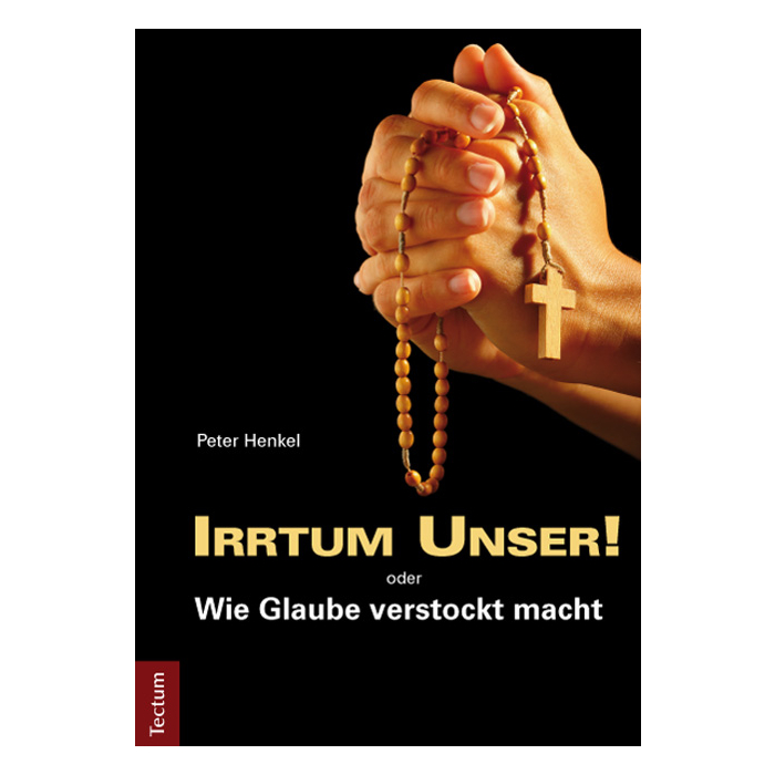 Irrtum Unser! oder Wie Glaube verstockt macht Irrtum Unser! oder Wie Glaube verstockt macht