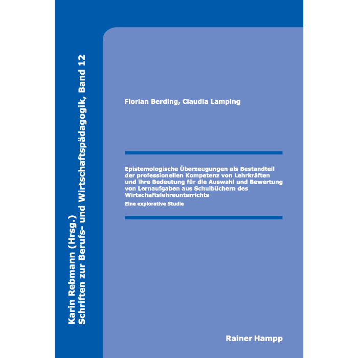 Epistemologische Überzeugungen als Bestandteil der professionellen Kompetenz von Lehrkräften und ihre Bedeutung für die Auswahl und Bewertung von Lernaufgaben aus Schulbüchern des Wirtschaftslehreunterrichts Epistemologische Überzeugungen als Bestandteil der professionellen Kompetenz von Lehrkräften und ihre Bedeutung für die Auswahl und Bewertung von Lernaufgaben aus Schulbüchern des Wirtschaftslehreunterrichts