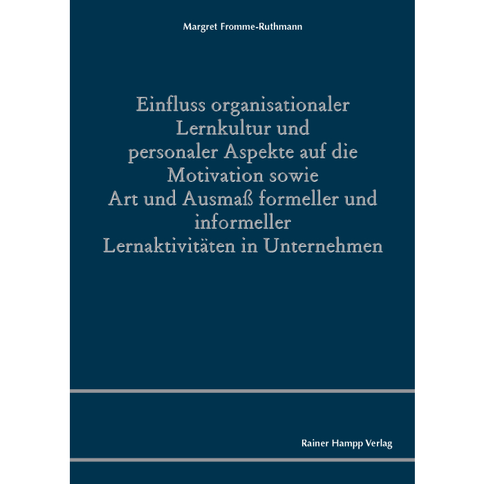 Einfluss organisationaler Lernkultur und personaler Aspekte auf die Motivation sowie Art und Ausmaß formeller und informeller Lernaktivitäten in Unternehmen Einfluss organisationaler Lernkultur und personaler Aspekte auf die Motivation sowie Art und Ausmaß formeller und informeller Lernaktivitäten in Unternehmen