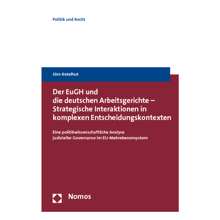 Der EuGH und die deutschen Arbeitsgerichte - Strategische Interaktionen in komplexen Entscheidungskontexten Der EuGH und die deutschen Arbeitsgerichte - Strategische Interaktionen in komplexen Entscheidungskontexten