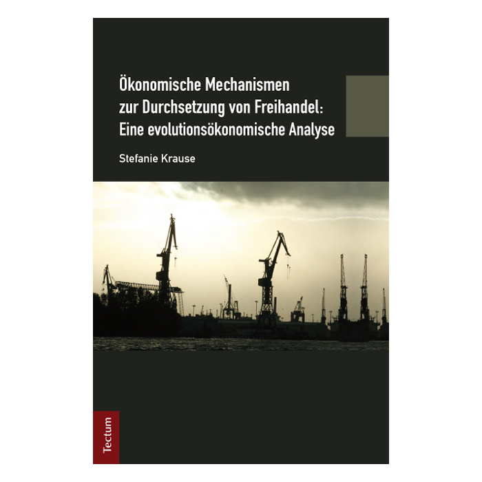 Ökonomische Mechanismen zur Durchsetzung von Freihandel: Eine evolutionsökonomische Analyse Ökonomische Mechanismen zur Durchsetzung von Freihandel: Eine evolutionsökonomische Analyse