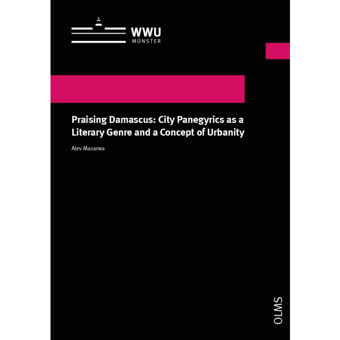 Praising Damascus: City Panegyrics as a Literary Genre and a Concept of Urbanity Praising Damascus: City Panegyrics as a Literary Genre and a Concept of Urbanity