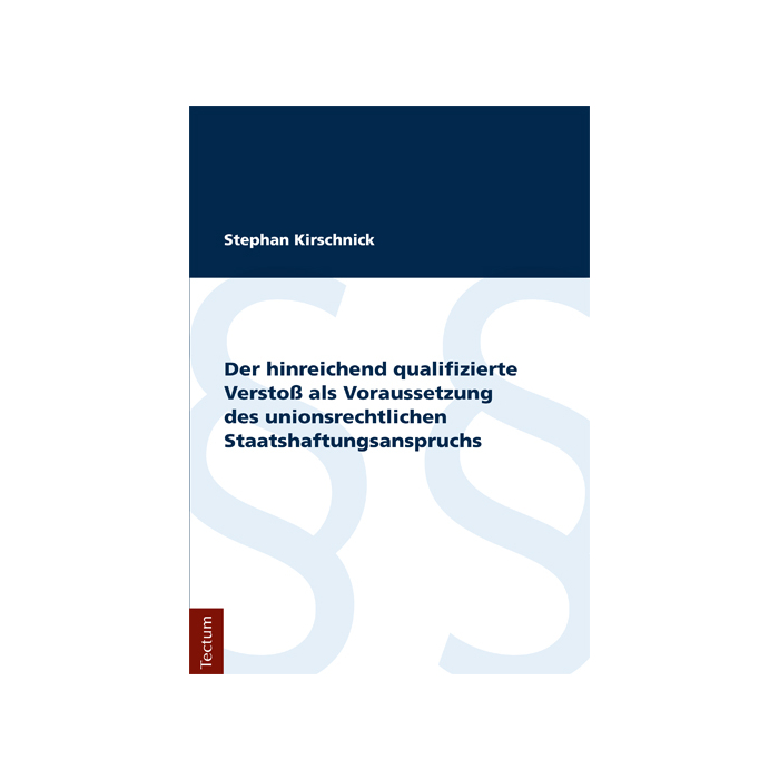 Der hinreichend qualifizierte Verstoß als Voraussetzung des unionsrechtlichen Staatshaftungsanspruchs Der hinreichend qualifizierte Verstoß als Voraussetzung des unionsrechtlichen Staatshaftungsanspruchs