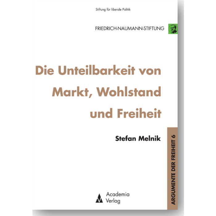 Die Unteilbarkeit von Markt, Wohlstand und Freiheit Die Unteilbarkeit von Markt, Wohlstand und Freiheit