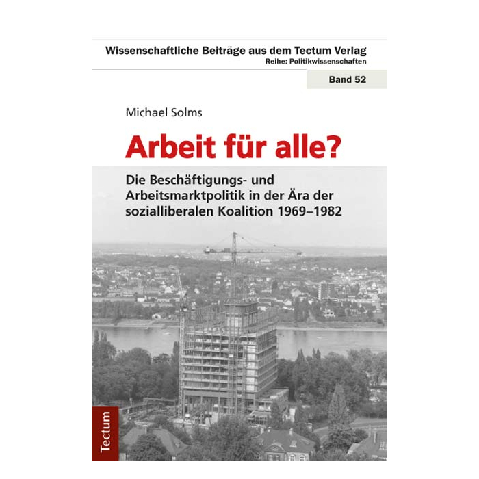 Arbeit für alle? Die Beschäftigungs- und Arbeitsmarktpolitik in der Ära der sozialliberalen Koalition 1969-1982 Arbeit für alle? Die Beschäftigungs- und Arbeitsmarktpolitik in der Ära der sozialliberalen Koalition 1969-1982