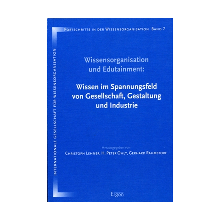 Wissensorganisation und Edutainment: Wissen im Spannungsfeld von Gesellschaft, Gestaltung und Industrie Wissensorganisation und Edutainment: Wissen im Spannungsfeld von Gesellschaft, Gestaltung und Industrie